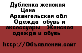 Дубленка женская › Цена ­ 15 000 - Архангельская обл. Одежда, обувь и аксессуары » Женская одежда и обувь   